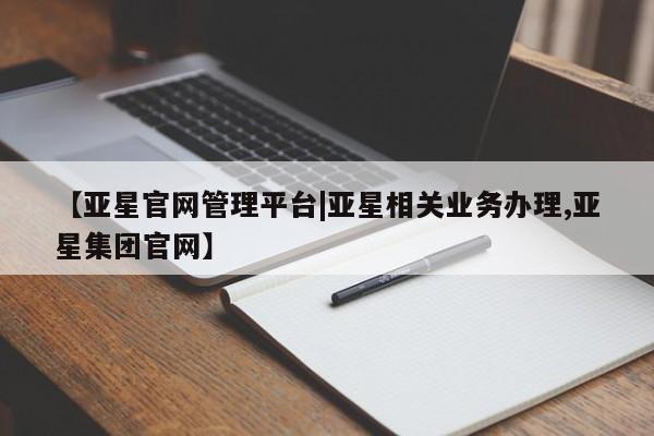 亚星会员开户 亚星代理合作-会员开户【亚星官网管理平台|亚星相关业务办理,亚星集团官网】