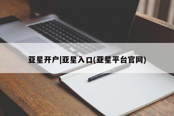 亚星会员开户 亚星代理合作-会员开户亚星开户|亚星入口(亚星平台官网)