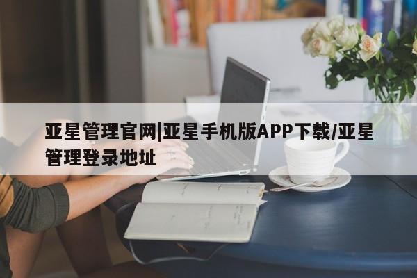 亚星会员开户 亚星代理合作-会员开户亚星管理官网|亚星手机版APP下载/亚星管理登录地址