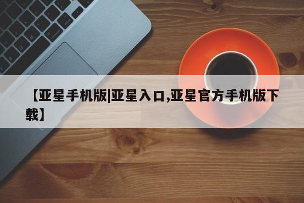 亚星会员开户 亚星代理合作-会员开户【亚星手机版|亚星入口,亚星官方手机版下载】
