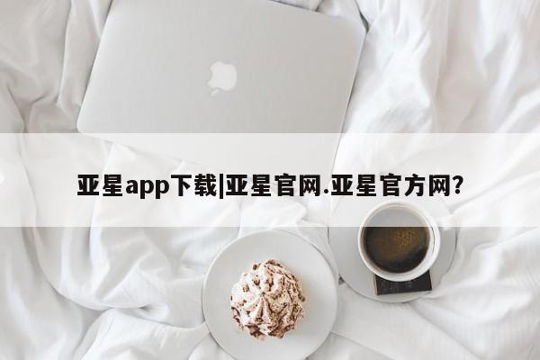亚星会员开户 亚星代理合作-会员开户亚星app下载|亚星官网.亚星官方网？