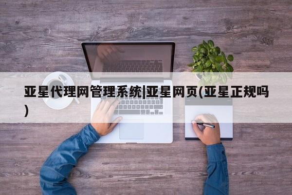亚星会员开户 亚星代理合作-会员开户亚星代理网管理系统|亚星网页(亚星正规吗)