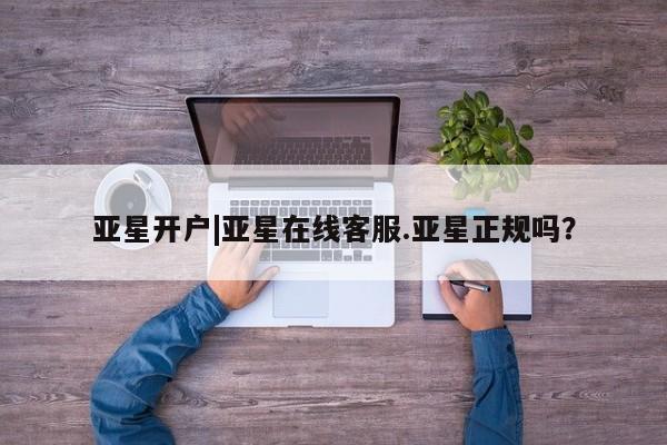 亚星会员开户 亚星代理合作-会员开户亚星开户|亚星在线客服.亚星正规吗？