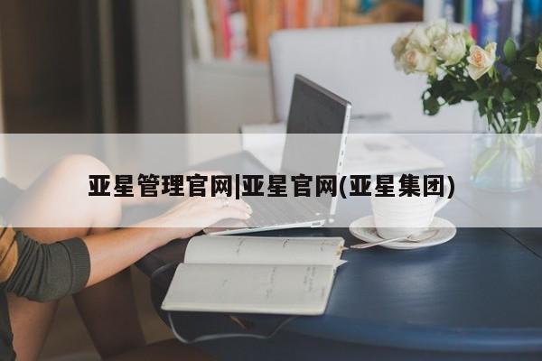亚星会员开户 亚星代理合作-会员开户亚星管理官网|亚星官网(亚星集团)