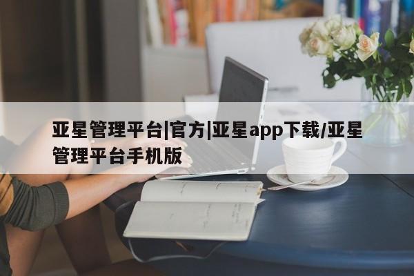 亚星会员开户 亚星代理合作-会员开户亚星管理平台|官方|亚星app下载/亚星管理平台手机版