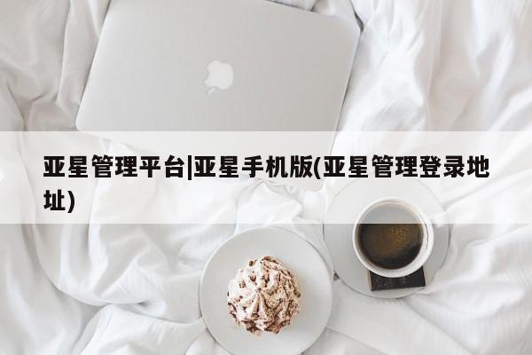 亚星会员开户 亚星代理合作-会员开户亚星管理平台|亚星手机版(亚星管理登录地址)