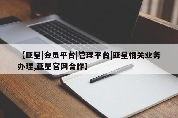 亚星会员开户 亚星代理合作-会员开户【亚星|会员平台|管理平台|亚星相关业务办理,亚星官网合作】