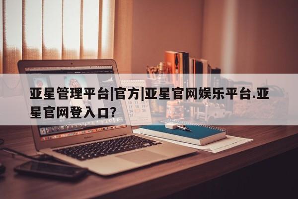 亚星会员开户 亚星代理合作-会员开户亚星管理平台|官方|亚星官网娱乐平台.亚星官网登入口？