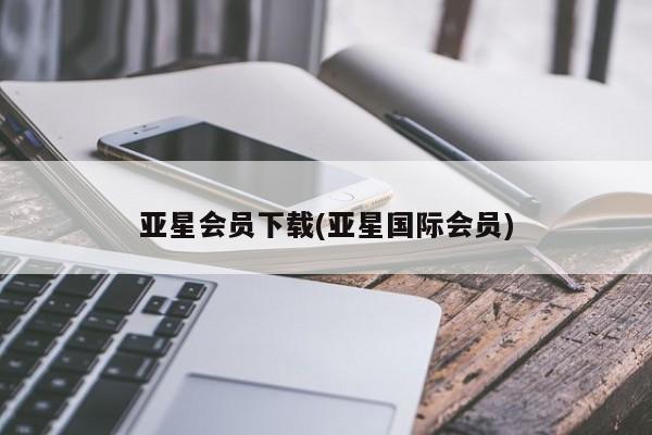 亚星会员开户 亚星代理合作-会员开户亚星会员下载(亚星国际会员)