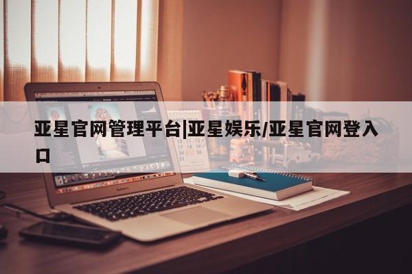 亚星会员开户 亚星代理合作-会员开户亚星官网管理平台|亚星娱乐/亚星官网登入口