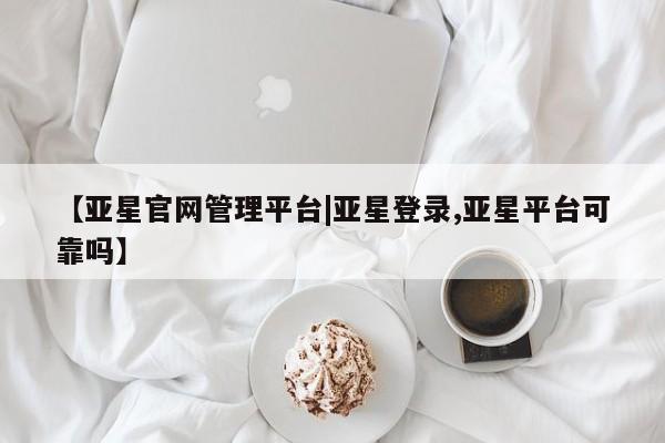 亚星会员开户 亚星代理合作-会员开户【亚星官网管理平台|亚星登录,亚星平台可靠吗】