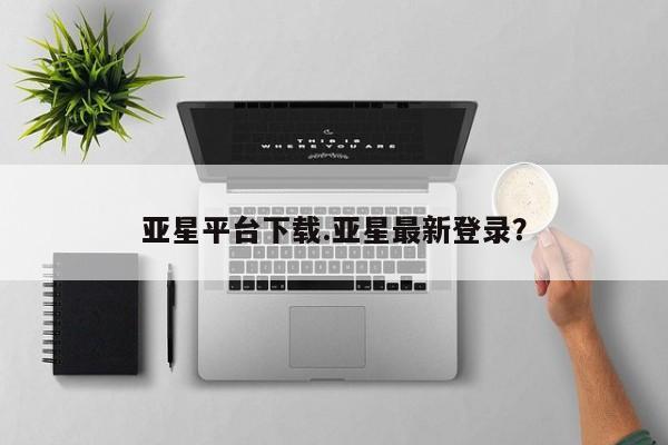 亚星会员开户 亚星代理合作-会员开户亚星平台下载.亚星最新登录？