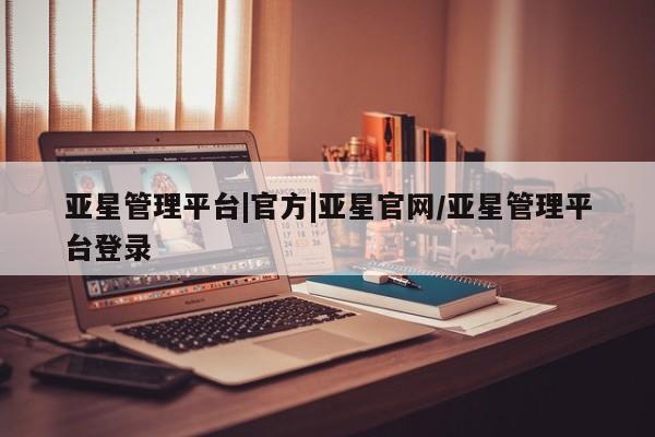 亚星会员开户 亚星代理合作-会员开户亚星管理平台|官方|亚星官网/亚星管理平台登录