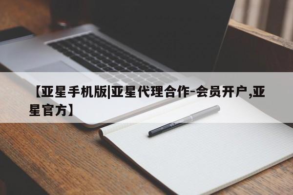 亚星会员开户 亚星代理合作-会员开户【亚星手机版|亚星代理合作-会员开户,亚星官方】