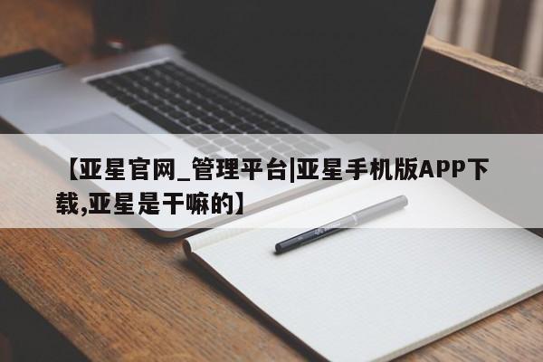 亚星会员开户 亚星代理合作-会员开户【亚星官网_管理平台|亚星手机版APP下载,亚星是干嘛的】